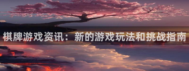 天美娱乐Ii：棋牌游戏资讯：新的游戏玩法和挑战指南