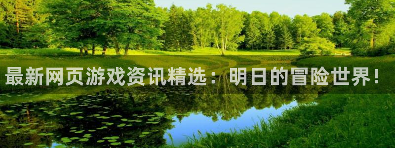 天美娱乐怎么注册：最新网页游戏资讯精选：明日的冒险世界！