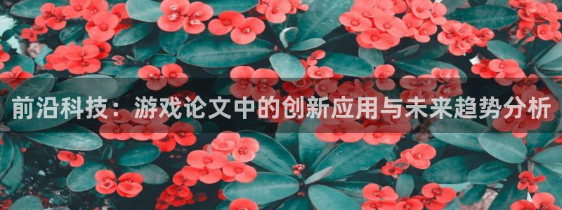 天美娱乐平台登录入口：前沿科技：游戏论文中的创新应用与未来趋